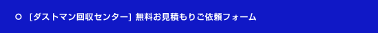 [ダストマン回収センター] 無料お見積もりご依頼フォーム